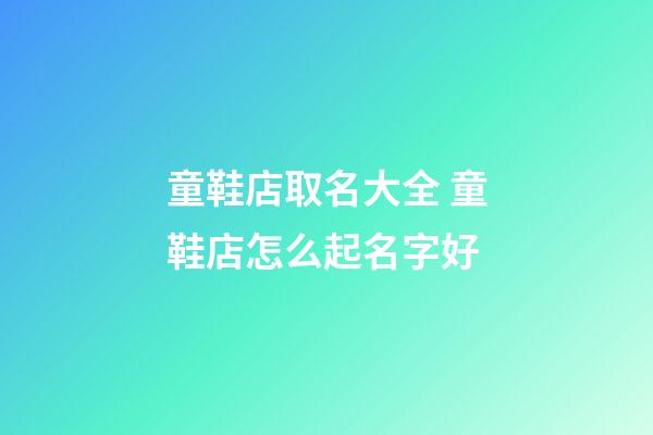 童鞋店取名大全 童鞋店怎么起名字好-第1张-店铺起名-玄机派